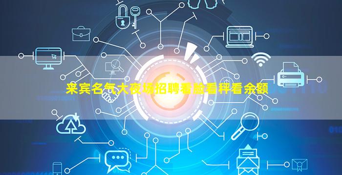 来宾名气大夜场招聘看脸看秤看余额