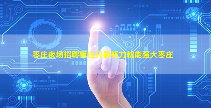 枣庄夜场招聘管住只要努力就能强大枣庄